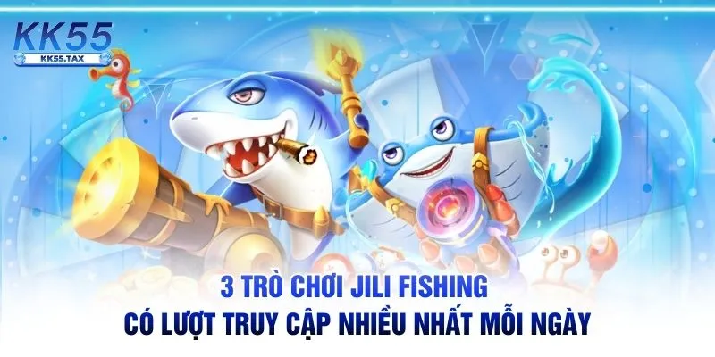 3 trò chơi JILI Fishing có lượt truy cập nhiều nhất mỗi ngày