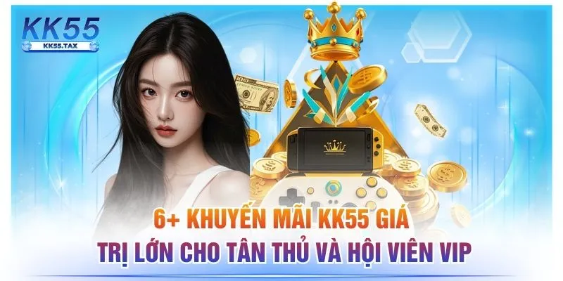 6+ Khuyến Mãi KK55 Giá Trị Lớn Cho Tân Thủ Và Hội Viên VIP