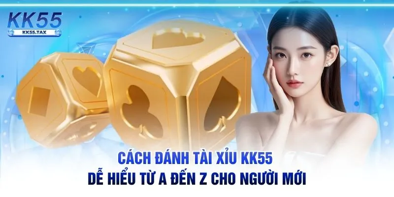 Cách đánh Tài Xỉu KK55 dễ hiểu từ A đến Z cho người mới