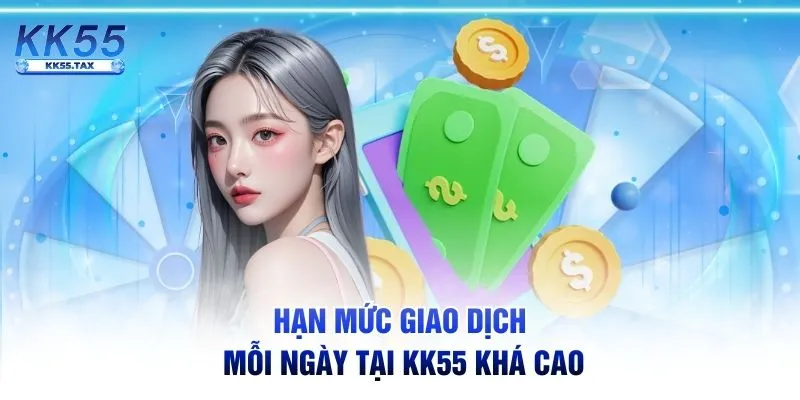 Hạn mức giao dịch mỗi ngày tại KK55 khá cao