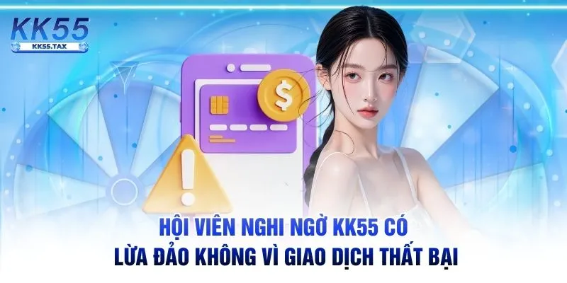 Hội viên nghi ngờ KK55 có lừa đảo không vì giao dịch thất bại