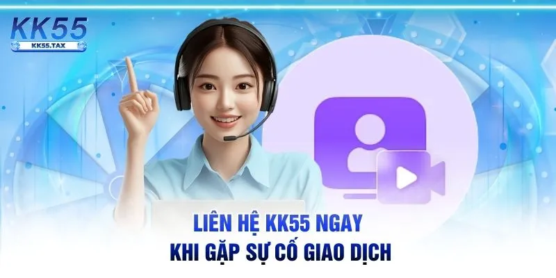 Liên hệ KK55 ngay khi gặp sự cố giao dịch