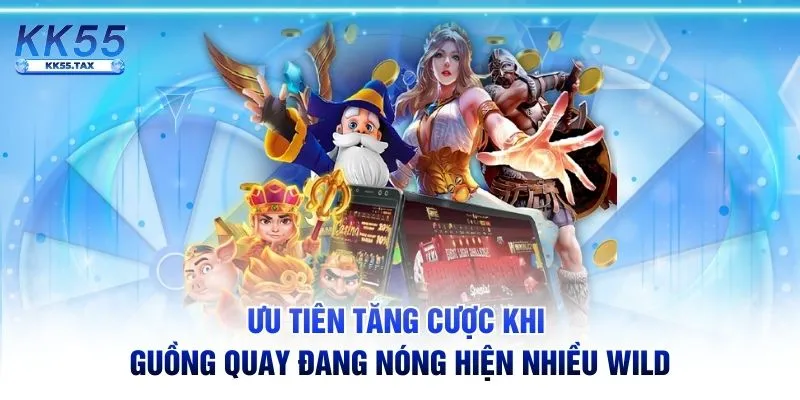 Ưu tiên tăng cược khi guồng quay đang nóng hiện nhiều Wild