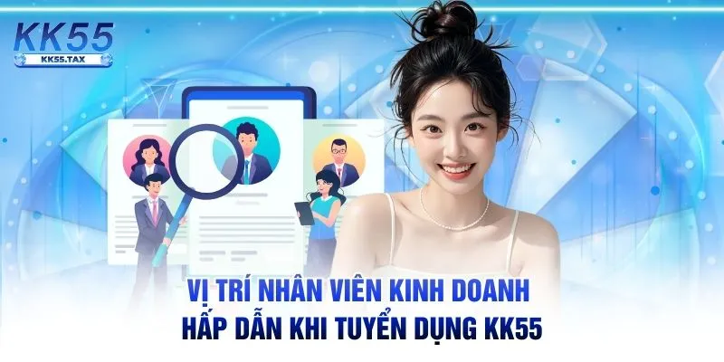 Vị trí nhân viên kinh doanh hấp dẫn khi tuyển dụng KK55
